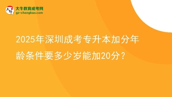 2025年深圳成考專升本加分年齡條件要多少歲能加20分？圖片