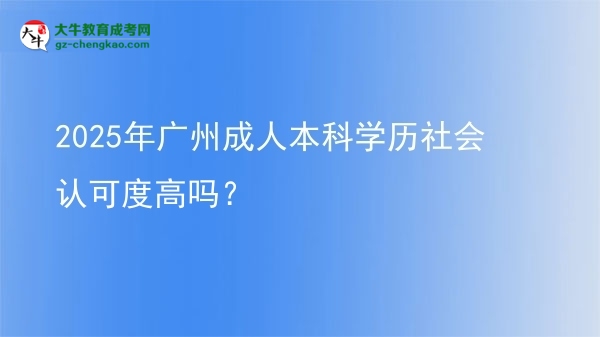 2025年廣州成人本科學(xué)歷社會(huì)認(rèn)可度高嗎？圖片