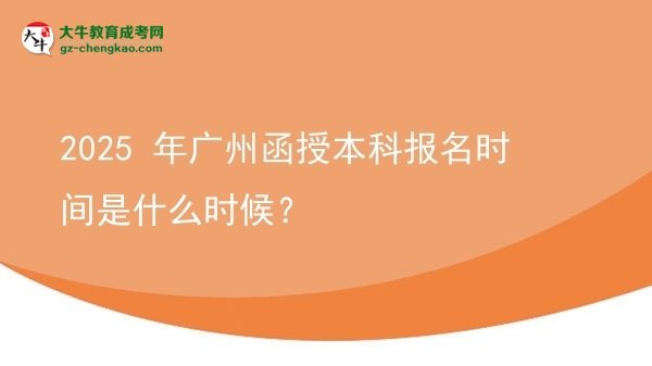 【新發(fā)布】2025 年廣州函授本科報名時間是什么時候？