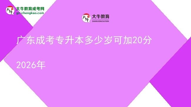 廣東成考專升本多少歲可加20分2026年圖片