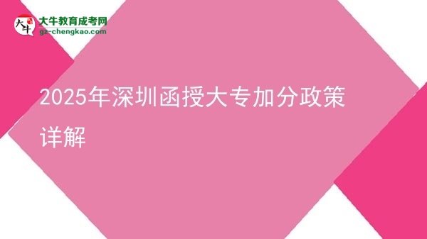 2025年深圳函授大專(zhuān)加分政策詳解圖片