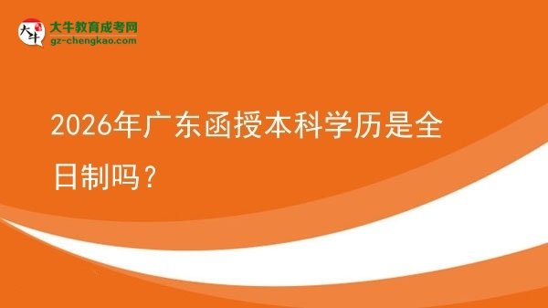 【圖文】2026年廣東函授本科學(xué)歷是全日制嗎？