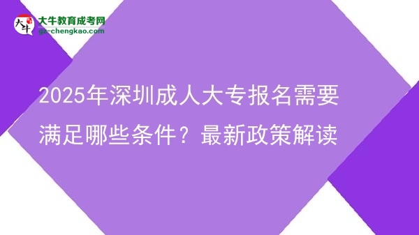 2025年深圳成人大專報(bào)名需要滿足哪些條件？最新政策解讀圖片