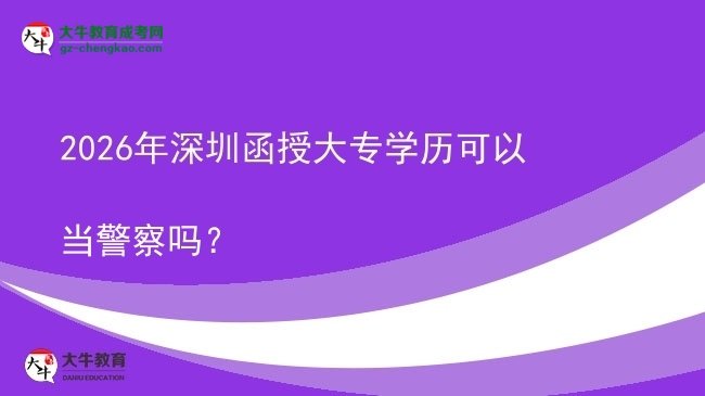 2026年深圳函授大專學(xué)歷可以當(dāng)警察嗎？圖片