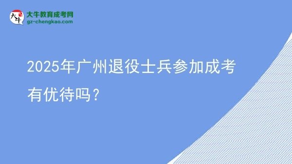 2025年廣州退役士兵參加成考有優(yōu)待嗎？圖片