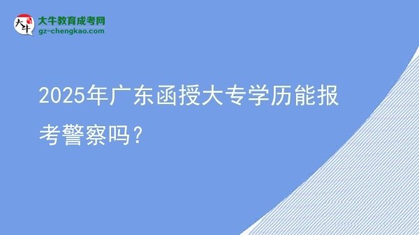 2025年廣東函授大專學(xué)歷能報(bào)考警察嗎？圖片