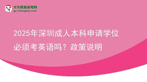2025年深圳成人本科申請學位必須考英語嗎?政策說明圖片