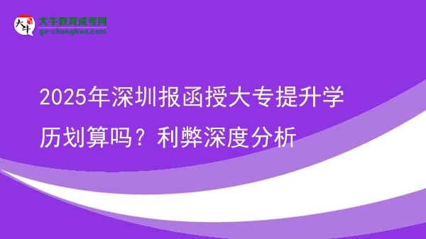 2025年深圳報(bào)函授大專提升學(xué)歷劃算嗎？利弊深度分析圖片
