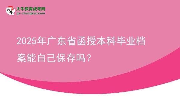 2025年廣東省函授本科畢業(yè)檔案能自己保存嗎？圖片