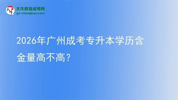 2026年廣州成考專升本學(xué)歷含金量高不高?圖片