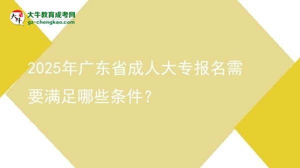 2025年廣東省成人大專報名需要滿足哪些條件？圖片