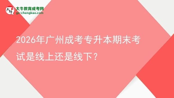 2026年廣州成考專升本期末考試是線上還是線下？圖片