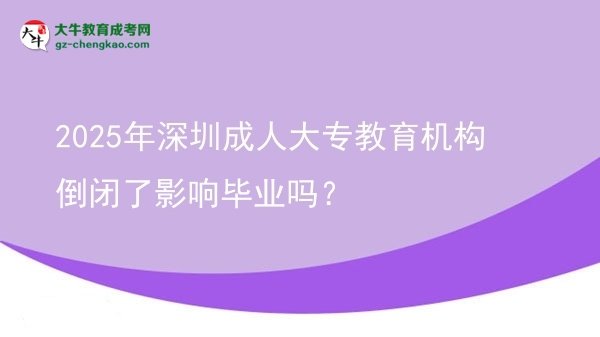 2025年深圳成人大專教育機(jī)構(gòu)倒閉了影響畢業(yè)嗎？圖片