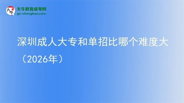 深圳成人大專和單招比哪個(gè)難度大（2026年）圖片