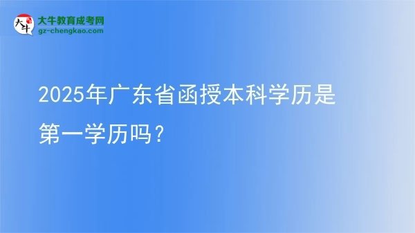 2025年廣東省函授本科學(xué)歷是第一學(xué)歷嗎？圖片