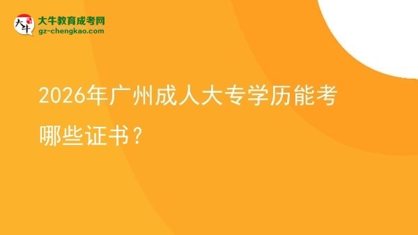 2026年廣州成人大專學(xué)歷能考哪些證書(shū)？圖片