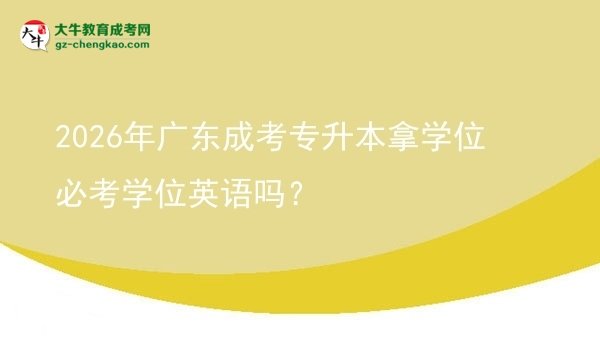 2026年廣東成考專升本拿學(xué)位必考學(xué)位英語嗎?圖片