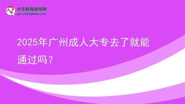 2025年廣州成人大專去了就能通過嗎？圖片