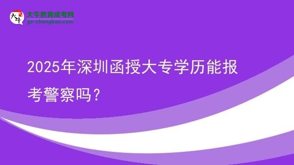 2025年深圳函授大專學(xué)歷能報考警察嗎?圖片