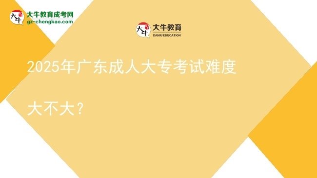2025年廣東成人大?？荚囯y度大不大？圖片