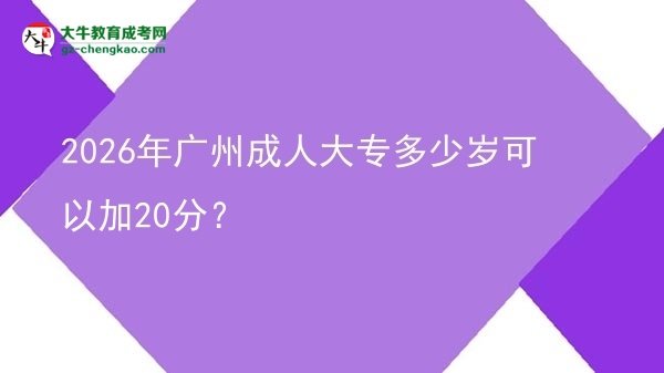 2026年廣州成人大專多少歲可以加20分？圖片