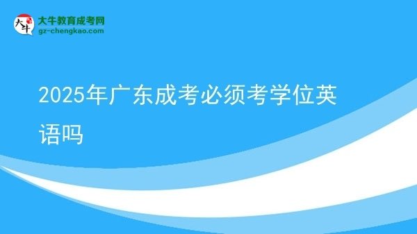 2025年廣東成考必須考學(xué)位英語嗎圖片