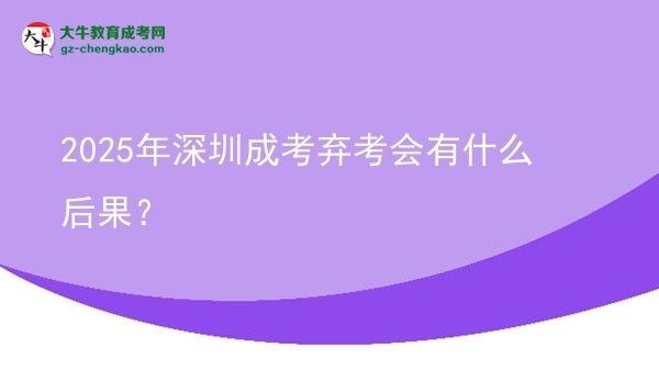 2025年深圳成考棄考會有什么后果？