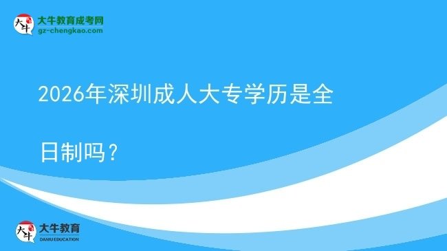 2026年深圳成人大專學歷是全日制嗎？圖片