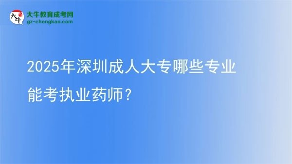 2025年深圳成人大專哪些專業(yè)能考執(zhí)業(yè)藥師？圖片