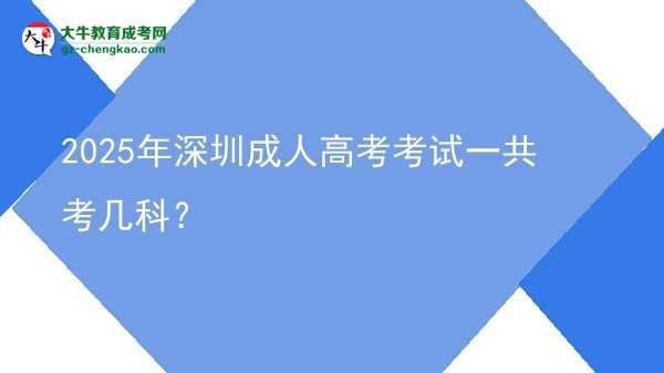 2025年深圳成人高考考試一共考幾科？圖片