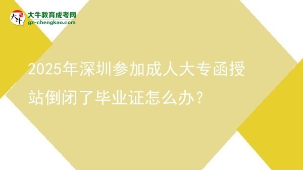 2025年深圳參加成人大專函授站倒閉了畢業(yè)證怎么辦？圖片