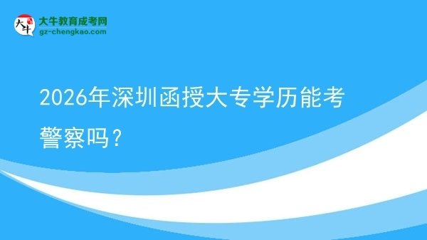 2026年深圳函授大專學(xué)歷能考警察嗎?圖片