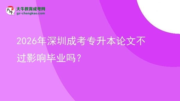 2026年深圳成考專升本論文不過影響畢業(yè)嗎？圖片