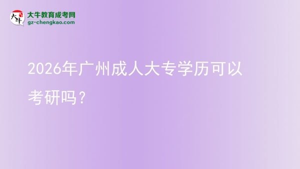 2026年廣州成人大專學(xué)歷可以考研嗎？圖片
