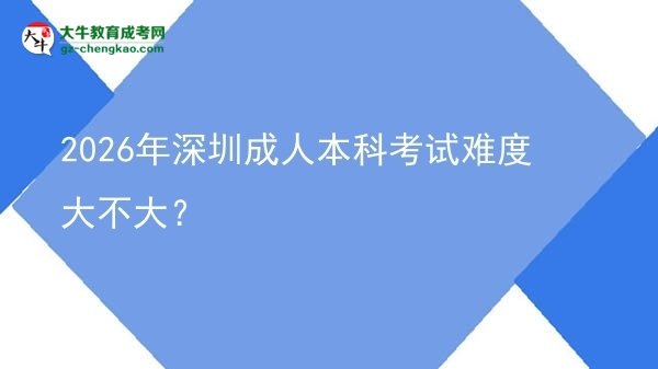 2026年深圳成人本科考試難度大不大？圖片