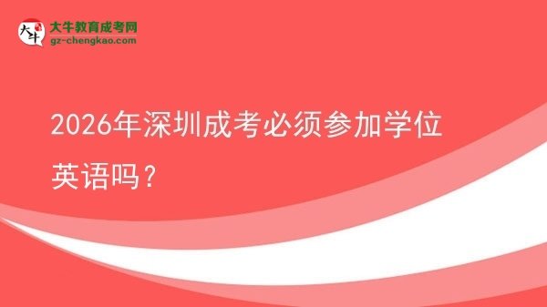 2026年深圳成考必須參加學位英語嗎？