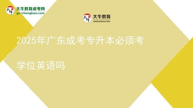 2025年廣東成考專升本必須考學(xué)位英語嗎圖片