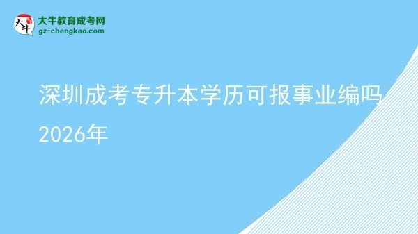深圳成考專升本學(xué)歷可報事業(yè)編嗎2026年圖片