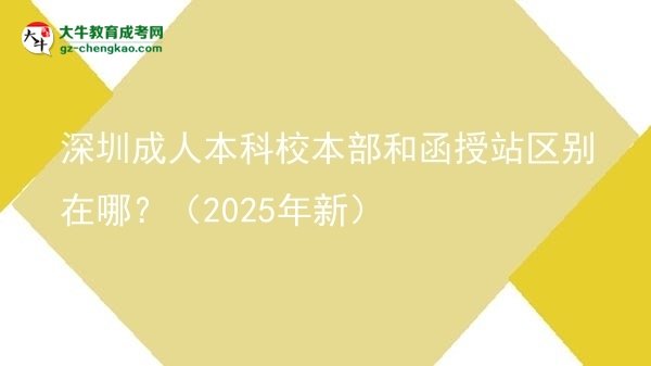 深圳成人本科校本部和函授站區(qū)別在哪？（2025年新）圖片