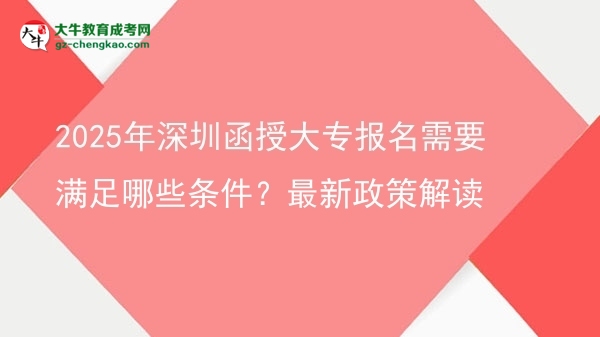 2025年深圳函授大專(zhuān)報(bào)名需要滿(mǎn)足哪些條件？最新政策解讀圖片