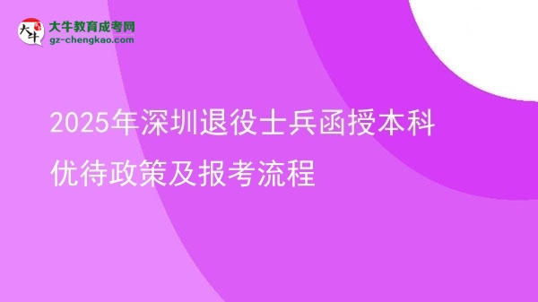 2025年深圳退役士兵函授本科優(yōu)待政策及報(bào)考流程圖片