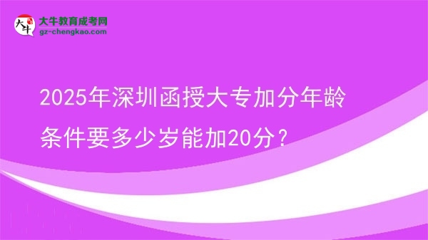2025年深圳函授大專加分年齡條件要多少歲能加20分？圖片