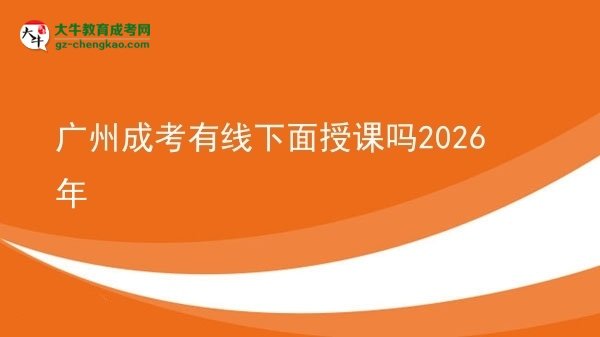 廣州成考有線下面授課嗎2026年