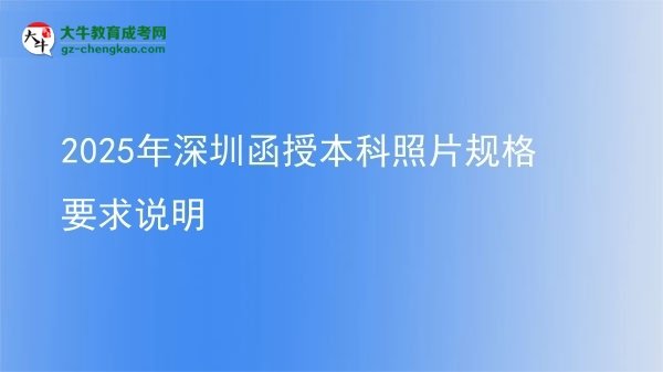 2025年深圳函授本科照片規(guī)格要求說明圖片