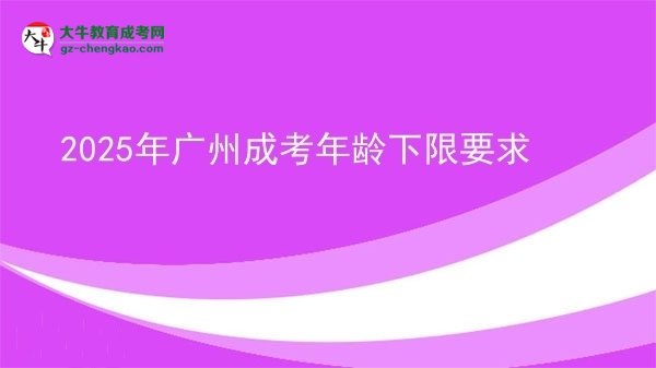 2025年廣州成考年齡下限要求圖片