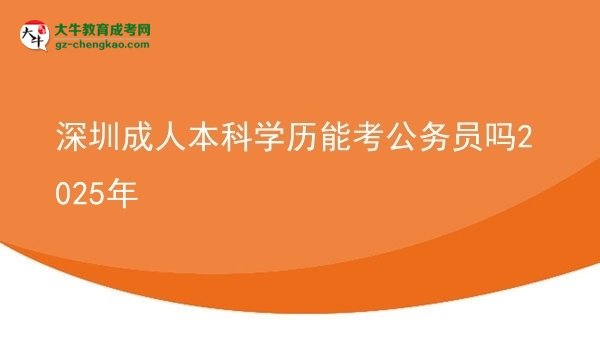 深圳成人本科學(xué)歷能考公務(wù)員嗎2025年圖片