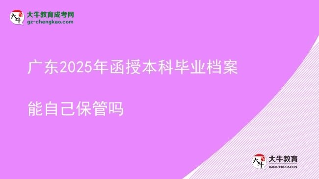 廣東2025年函授本科畢業(yè)檔案能自己保管嗎圖片