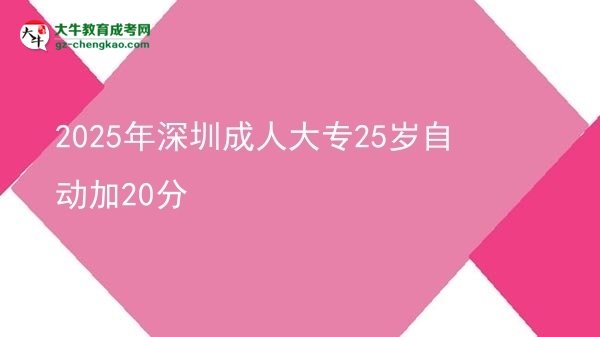 2025年深圳成人大專25歲自動(dòng)加20分圖片