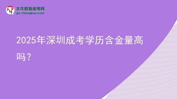 2025年深圳成考學(xué)歷含金量高嗎?圖片