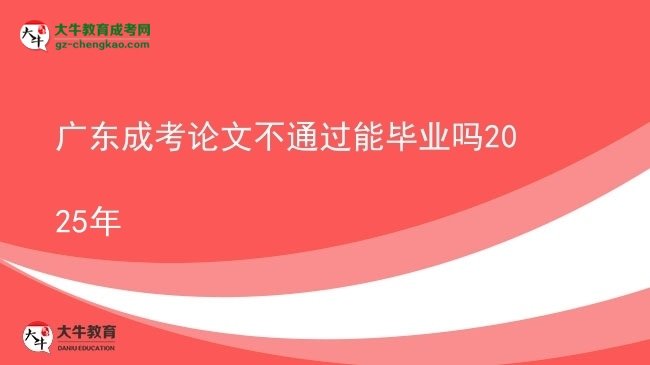 廣東成考論文不通過能畢業(yè)嗎2025年圖片